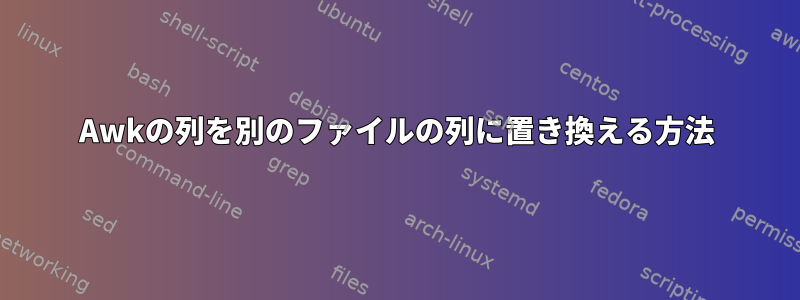 Awkの列を別のファイルの列に置き換える方法