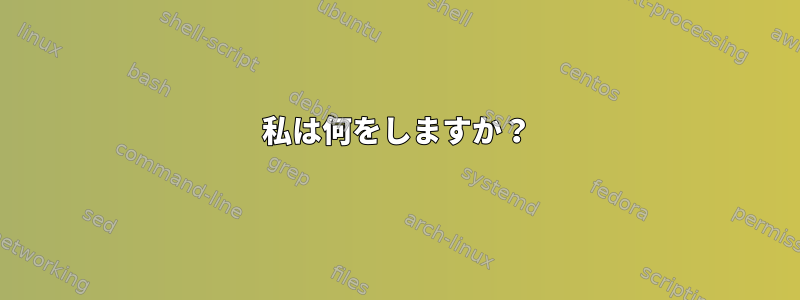 私は何をしますか？