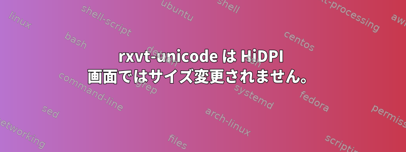 rxvt-unicode は HiDPI 画面ではサイズ変更されません。