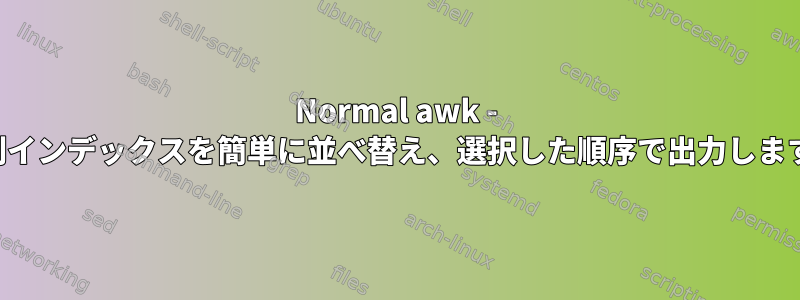 Normal awk - 配列インデックスを簡単に並べ替え、選択した順序で出力します。