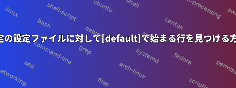 特定の設定ファイルに対して[default]で始まる行を見つける方法