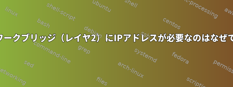 ネットワークブリッジ（レイヤ2）にIPアドレスが必要なのはなぜですか？