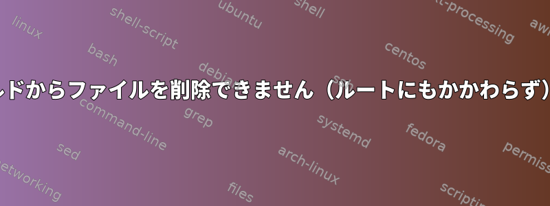 メルドからファイルを削除できません（ルートにもかかわらず）。