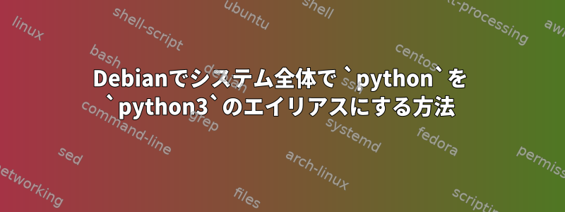 Debianでシステム全体で `python`を `python3`のエイリアスにする方法