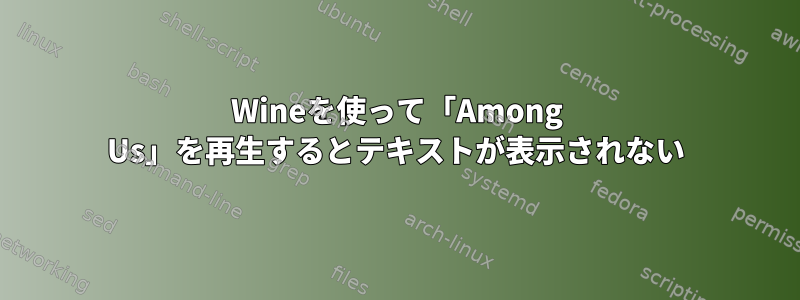 Wineを使って「Among Us」を再生するとテキストが表示されない