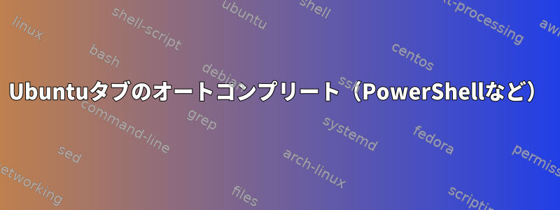 Ubuntuタブのオートコンプリート（PowerShellなど）