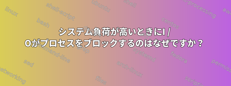 システム負荷が高いときにI / Oがプロセスをブロックするのはなぜですか？