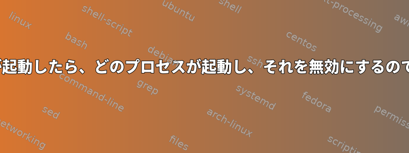 Linuxが起動したら、どのプロセスが起動し、それを無効にするのですか？