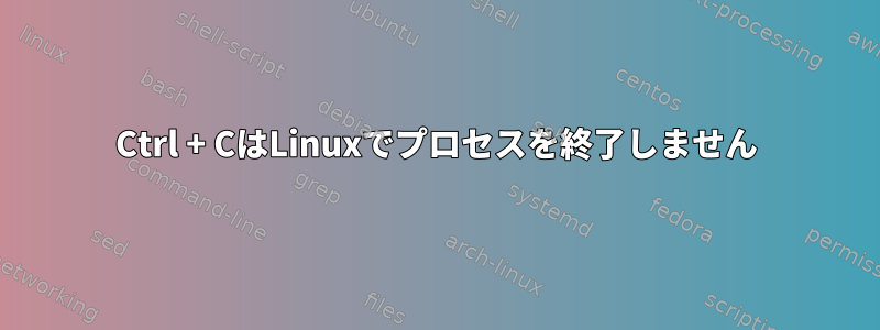 Ctrl + CはLinuxでプロセスを終了しません