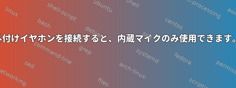 外付けイヤホンを接続すると、内蔵マイクのみ使用できます。