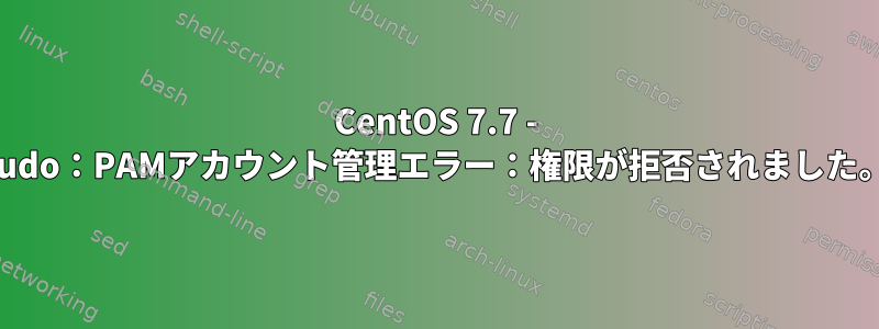 CentOS 7.7 - sudo：PAMアカウント管理エラー：権限が拒否されました。