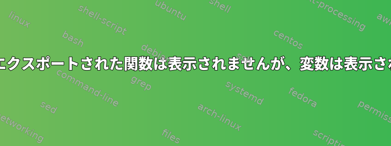 bash：エクスポートされた関数は表示されませんが、変数は表示されます。