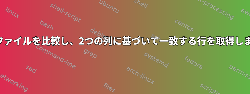 2つのファイルを比較し、2つの列に基づいて一致する行を取得します。