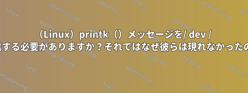 （Linux）printk（）メッセージを/ dev / consoleに送信する必要がありますか？それではなぜ彼らは現れなかったのでしょうか？