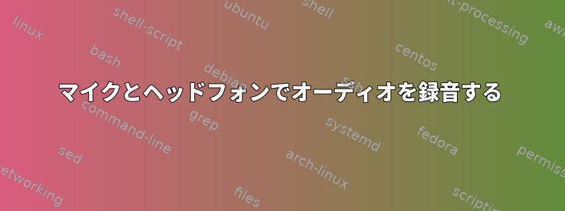 マイクとヘッドフォンでオーディオを録音する