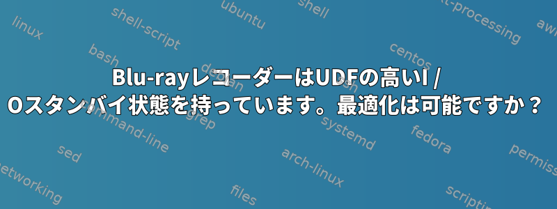 Blu-rayレコーダーはUDFの高いI / Oスタンバイ状態を持っています。最適化は可能ですか？