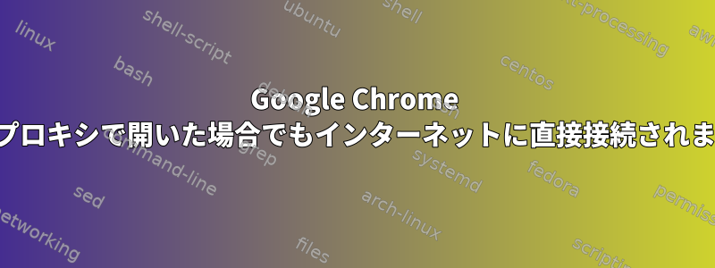 Google Chrome は、プロキシで開いた場合でもインターネットに直接接続されます。