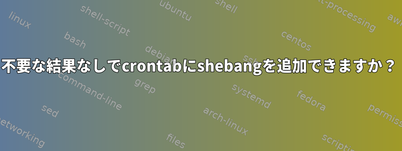 不要な結果なしでcrontabにshebangを追加できますか？