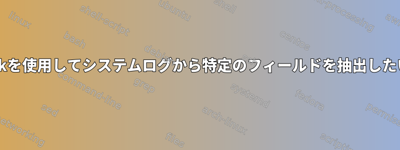 grepまたはawkを使用してシステムログから特定のフィールドを抽出したいと思います。