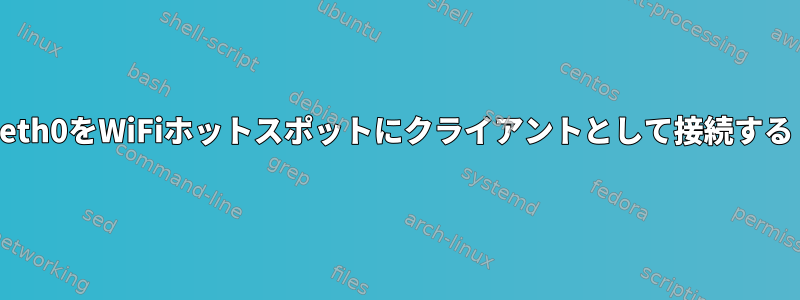 eth0をWiFiホットスポットにクライアントとして接続する