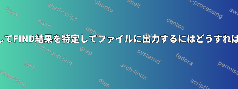 -EXECを使用してFIND結果を特定してファイルに出力するにはどうすればよいですか？