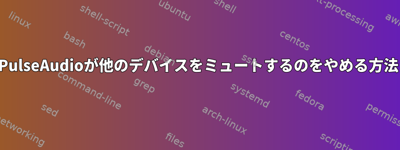 PulseAudioが他のデバイスをミュートするのをやめる方法