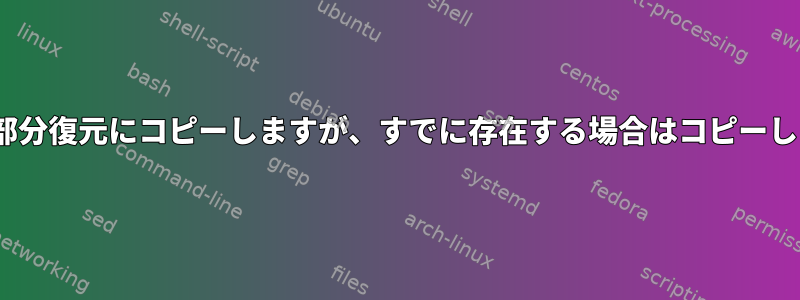 rsyncは部分復元にコピーしますが、すでに存在する場合はコピーしません。