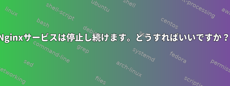 Nginxサービスは停止し続けます。どうすればいいですか？