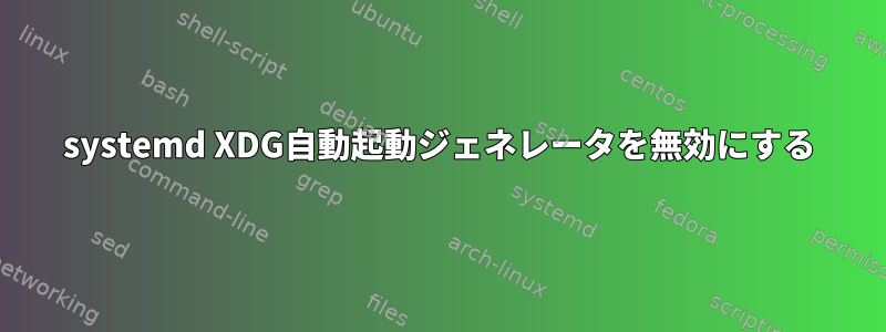 systemd XDG自動起動ジェネレータを無効にする