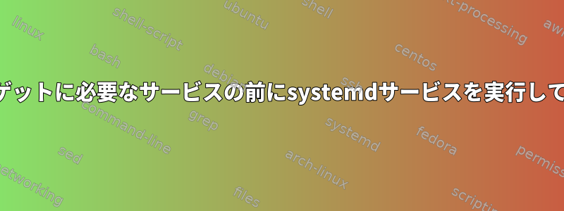 特定のターゲットに必要なサービスの前にsystemdサービスを実行してください。