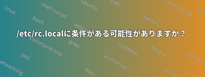 /etc/rc.localに条件がある可能性がありますか？