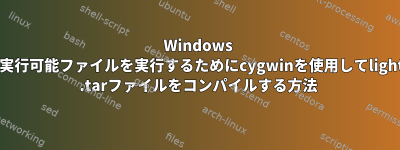 Windows 10で実行可能ファイルを実行するためにcygwinを使用してlighttpd .tarファイルをコンパイルする方法