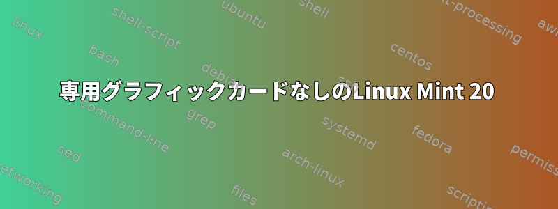 専用グラフィックカードなしのLinux Mint 20