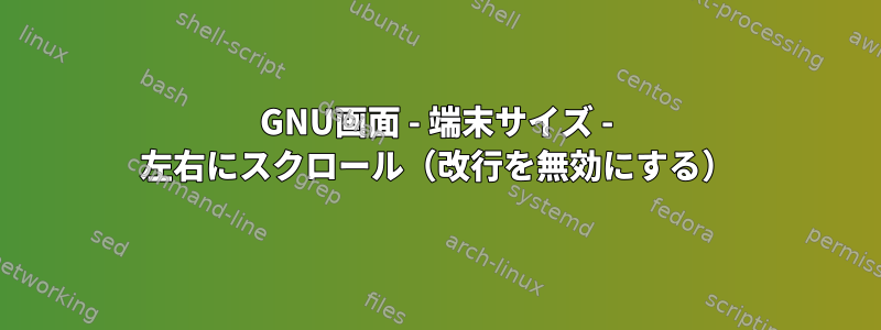 GNU画面 - 端末サイズ - 左右にスクロール（改行を無効にする）