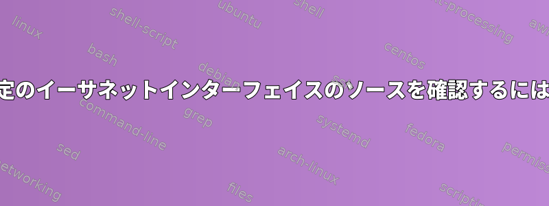 特定のイーサネットインターフェイスのソースを確認するには？