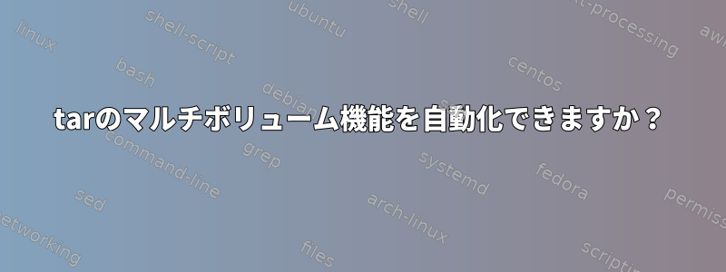 tarのマルチボリューム機能を自動化できますか？