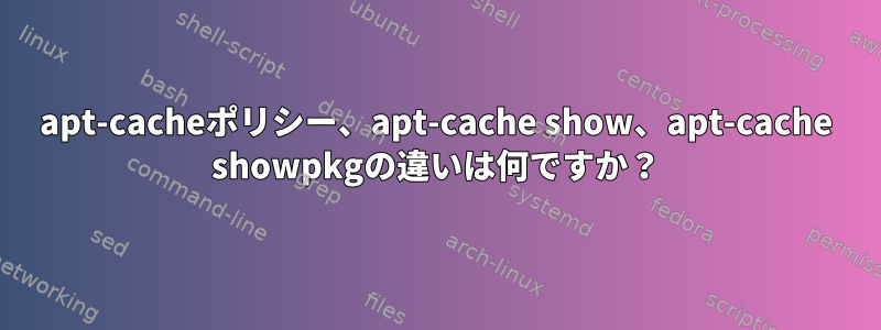 apt-cacheポリシー、apt-cache show、apt-cache showpkgの違いは何ですか？