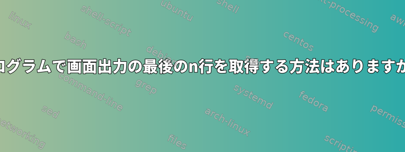 プログラムで画面出力の最後のn行を取得する方法はありますか？