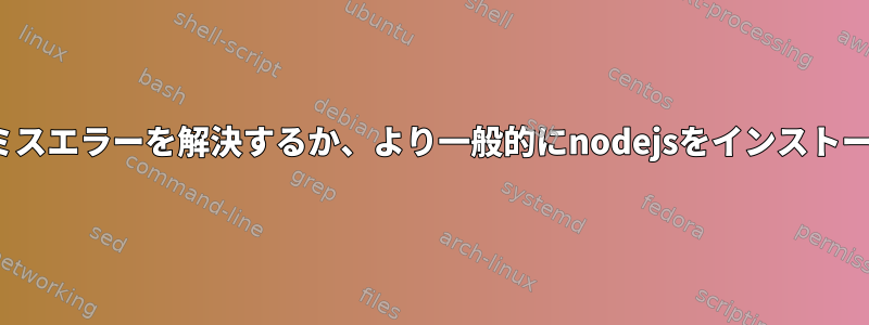 libatomicミスエラーを解決するか、より一般的にnodejsをインストールする方法