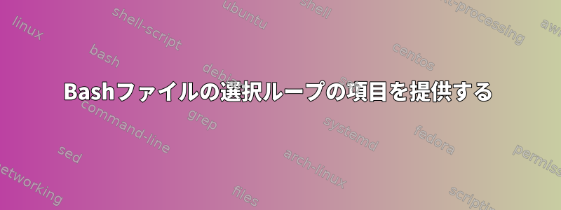 Bashファイルの選択ループの項目を提供する