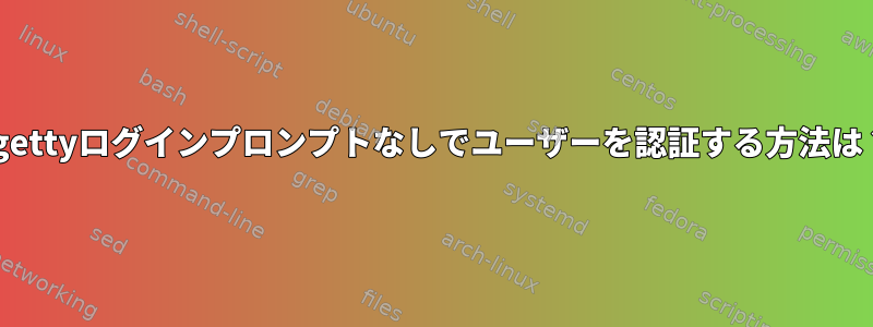 agettyログインプロンプトなしでユーザーを認証する方法は？