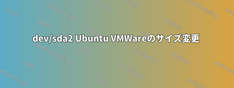 dev/sda2 Ubuntu VMWareのサイズ変更