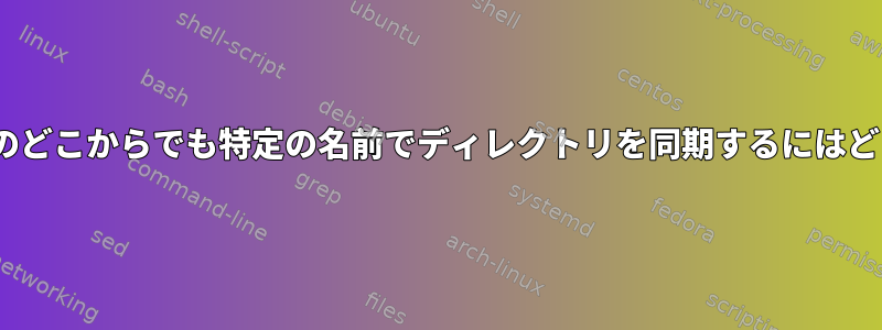 rsyncを使用してパスのどこからでも特定の名前でディレクトリを同期するにはどうすればよいですか？