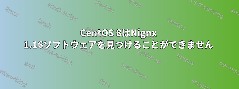 CentOS 8はNignx 1.16ソフトウェアを見つけることができません