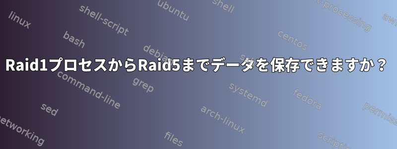 Raid1プロセスからRaid5までデータを保存できますか？