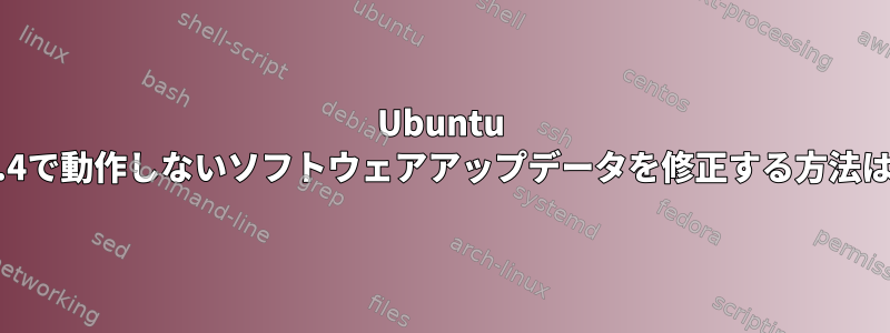 Ubuntu 18.4で動作しないソフトウェアアップデータを修正する方法は？