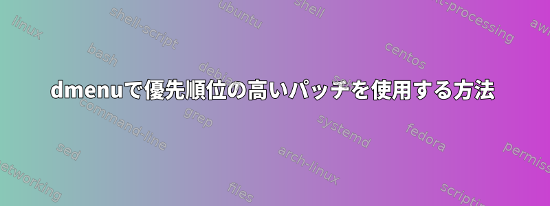 dmenuで優先順位の高いパッチを使用する方法