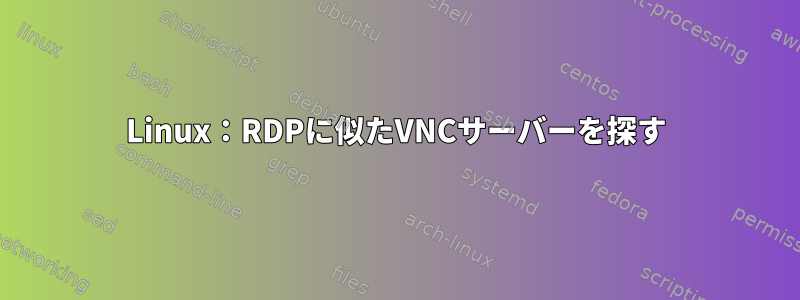 Linux：RDPに似たVNCサーバーを探す