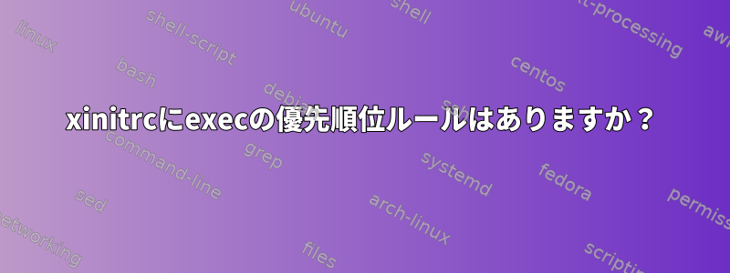 xinitrcにexecの優先順位ルールはありますか？