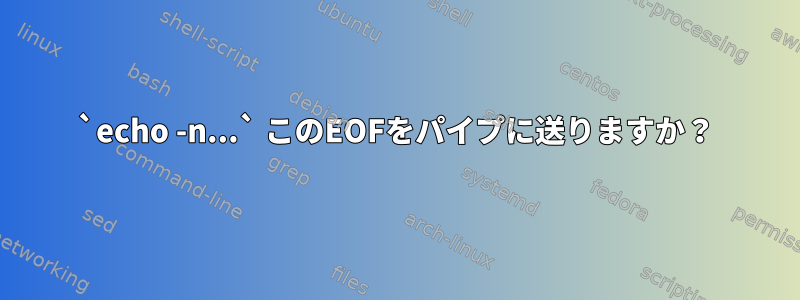 `echo -n...` このEOFをパイプに送りますか？